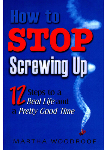 How to Stop Screwing Up: Twelve Steps to a Real Life and a Pretty Good Time