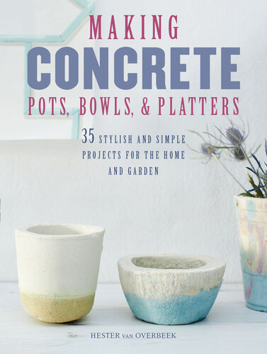 Making Concrete Pots, Bowls, and Platters: 37 stylish and simple projects for the home and garden