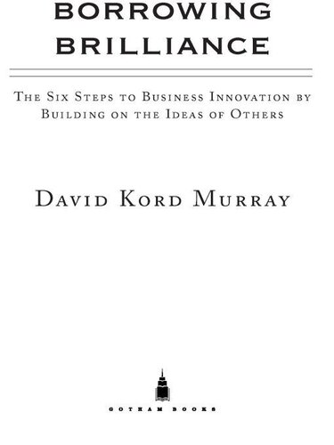 Borrowing Brilliance: The Six Steps to Business Innovation by Building on the Ideas of Others