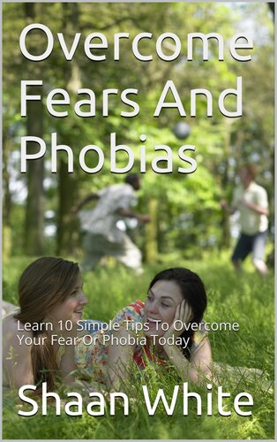 Overcome Fears and Phobias: How You Can Really Blast Through Your Fear or Phobia Using My 10 Tips