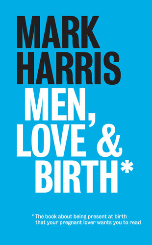 Men, Love & Birth: The book about being present at birth that your pregnant lover wants you to read