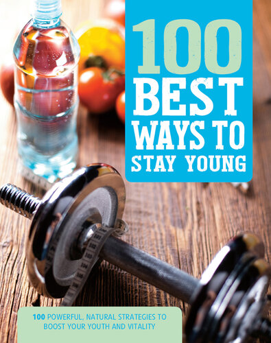 100 Best Ways to Stay Young: 100 Powerful, Natural Strategies to Boost Your Youth and Vitality