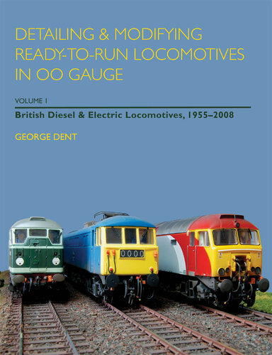 Detailing and Modifying Ready-to-Run Locomotives in 00 Gauge: Volume 1: British Diesel and Electric Locomotives, 1955--2008