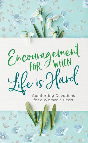 Encouragement for When Life Is Hard: Comforting Devotions for a Woman's Heart