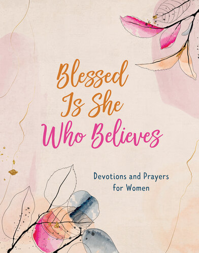 Blessed Is She Who Believes: Devotions and Prayers for Women
