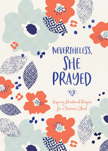 Nevertheless, She Prayed: Inspiring Devotional Prayers for a Woman's Heart