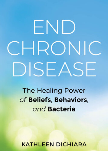 End Chronic Disease: The Healing Power of Beliefs, Behaviors, and Bacteria
