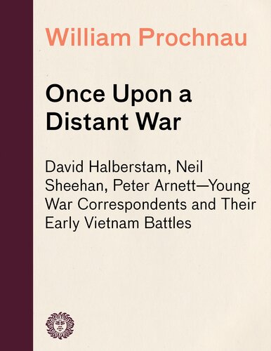 Once Upon a Distant War: David Halberstam, Neil Sheehan, Peter Arnett—Young War Correspondents and Their Early Vientnam Battles