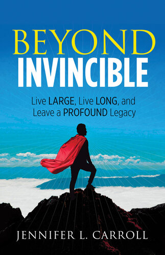 Beyond Invincible: Live Large, Live Long, and Leave a Profound Legacy