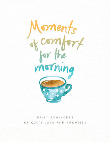 Moments of Comfort for the Morning: Daily Reminders of God's Love and Promises