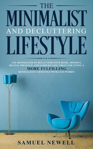 The Minimalist and Decluttering Lifestyle: Use Minimalism to Declutter Your Home, Mindset, Digital Presence, And Families Life Today For Living a More Fulfilling Minimalistic Lifestyle With Less Worry