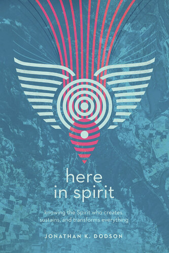 Here in Spirit: Knowing the Spirit Who Creates, Sustains, and Transforms Everything