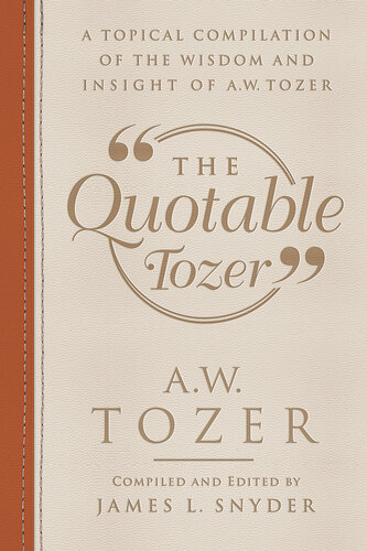 The Quotable Tozer: A Topical Compilation of the Wisdom and Insight of A.W. Tozer