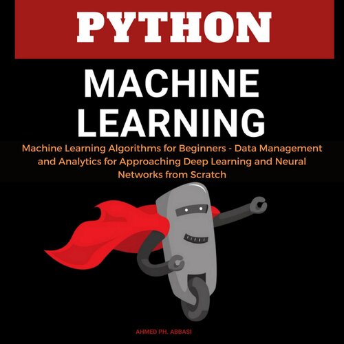 Python Machine Learning: Machine Learning Algorithms for Beginners--Data Management and Analytics for Approaching Deep Learning and Neural Networks from Scratch
