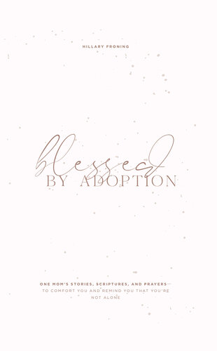 Blessed by Adoption: One Mom's Stories, Scriptures, and Prayers to Comfort You and Remind You That You're Not Alone