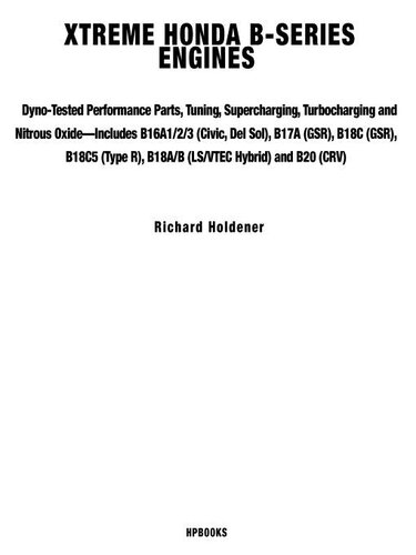 Xtreme Honda B-Series Engines HP1552: Dyno-Tested Performance Parts Combos, Supercharging, Turbocharging and Nitrous Oxide -- Includes B16A1/2/3 (Civic, Del Sol), B17A (GSR), B18C (GSR), B18C5 (Type R, B18A/B (LS/VTEC Hybrid), B20 (CRV)