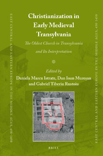 Christianization in Early Medieval Transylvania A Church Discovered in Alba Iulia and its Interpretations (East Central and Eastern Europe in the Middle Ages, 450-1450, 83)