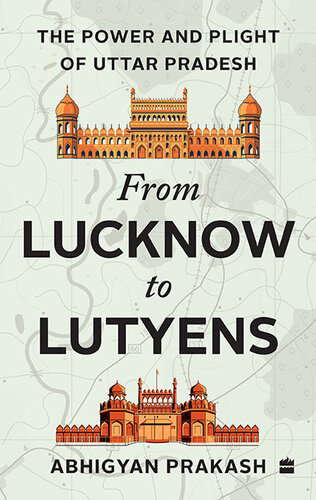 From Lucknow to Lutyens: The Power and Plight of Uttar Pradesh