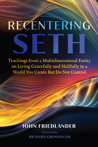 Recentering Seth: Teachings from a Multidimensional Entity on Living Gracefully and Skillfully in a World You Create But Do Not Control