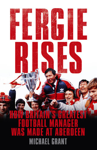 Fergie Rises: How Britain's Greatest Football Manager Was Made At Aberdeen