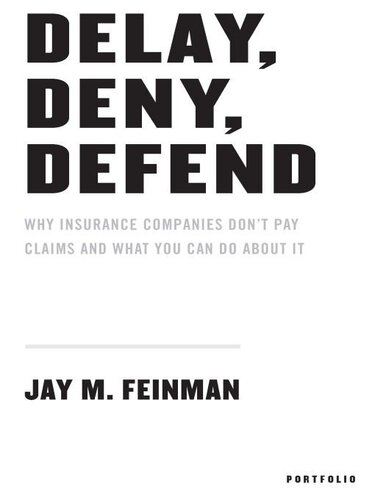 Delay, Deny, Defend: Why Insurance Companies Don't Pay Claim and What You Can Do About It