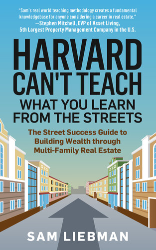 Harvard Can't Teach What You Learn from the Streets: The Street Success Guide to Building Wealth through Multi-Family Real Estate