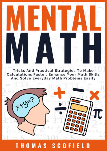 Mental Math: Tricks And Practical Strategies To Make Calculations Faster, Enhance Your Math Skills And Solve Everyday Math Problems Easily