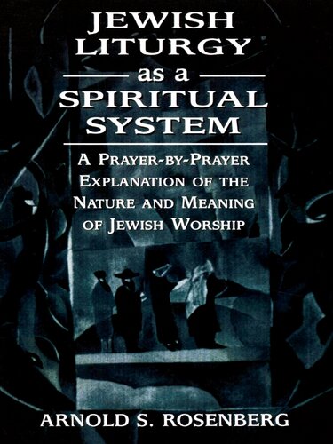 Jewish Liturgy as a Spiritual System: A Prayer-By-Prayer Explanation of the Nature and Meaning of Jewish Worship