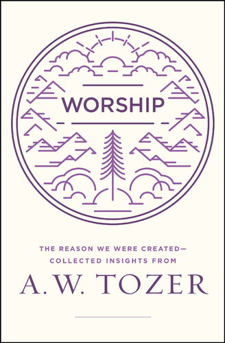 Worship: The Reason We Were Created-Collected Insights from A. W. Tozer