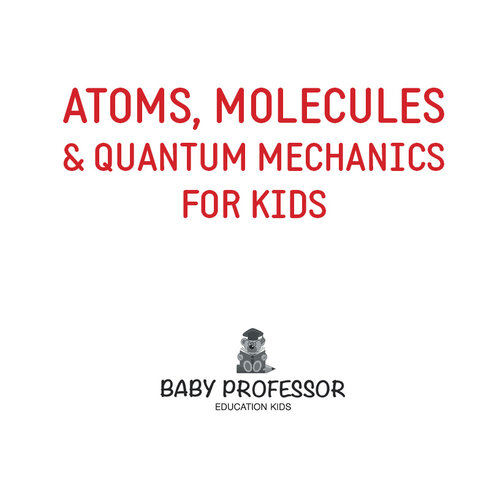 Atoms, Molecules & Quantum Mechanics for Kids
