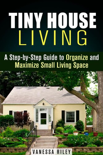 Tiny House Living: A Step-by-Step Guide to Organize and Maximize Small Living Space
