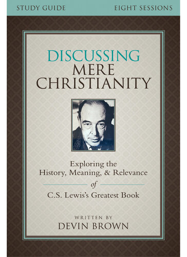 Discussing Mere Christianity Study Guide: Exploring the History, Meaning, and Relevance of C.S. Lewis's Greatest Book