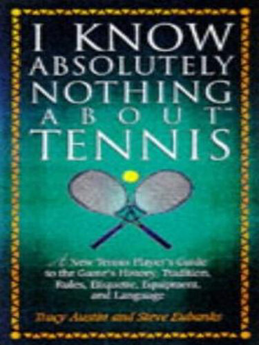 I Know Nothing about Tennis: A Tennis Player's Guide to the Sport's History, Equipment, Apparel, Etiquette, Rules, and Language