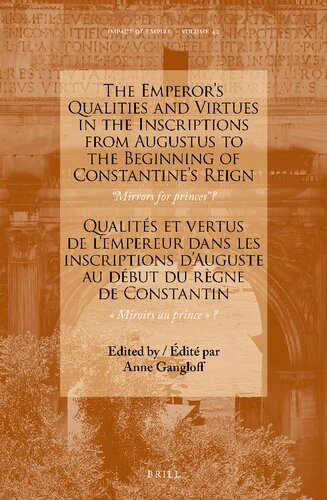 The emperor's qualities and virtues in the inscriptions from Augustus to the beginning of Constantine's reign: "mirrors for prince" = Qualités et vertus de l'empereur dans les inscriptions d'Auguste au début du règne de Constantin "miroirs au prince" The emperor's qualities and virtues in the inscriptions from Augustus to the beginning of Constantine's reign: "mirrors for prince" = Qualités et vertus de l'empereur dans les inscriptions d'Auguste au début du rè