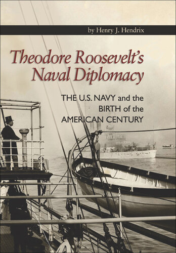 Theodore Roosevelt's Naval Diplomacy: The U.S. Navy and the Birth of the American Century
