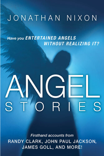 Angel Stories: Firsthand Accounts from Randy Clark, John Paul Jackson, James Goll, and More!
