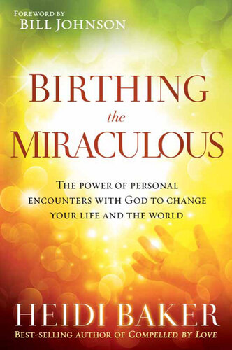 Birthing the Miraculous: The Power of Personal Encounters with God to Change Your Life and the World