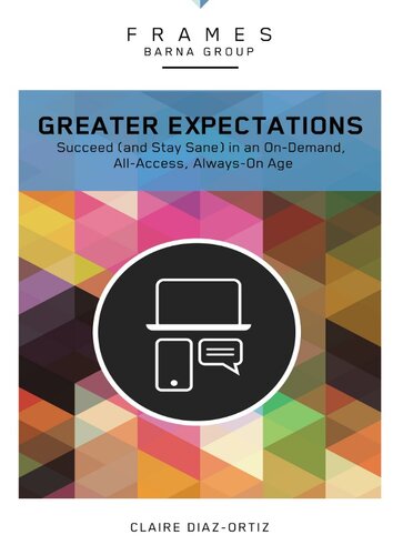 Greater Expectations: Succeed (and Stay Sane) in an On-Demand, All-Access, Always-On Age