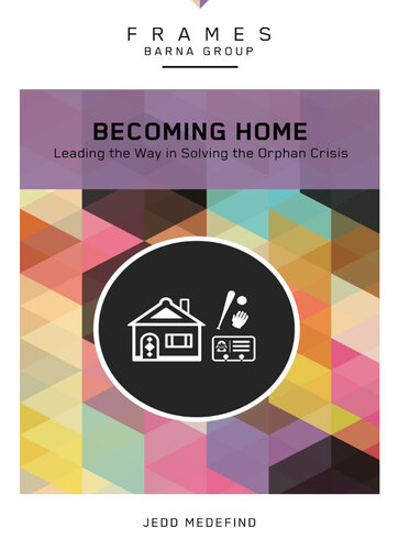 Becoming Home: Adoption, Foster Care, and Mentoring —Living Out God's Heart for Orphans