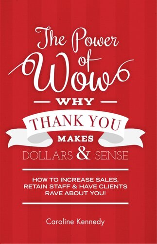 The Power of Wow! Why Thank You Makes Dollars & Sense: 7-Step Method to Increase Sales Retain Staff & Have Clients Rave about You!