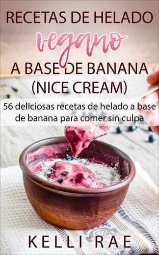 Recetas de helado vegano a base de banana (Nice Cream): 56 deliciosas recetas de helado a base de banana para comer sin culpa