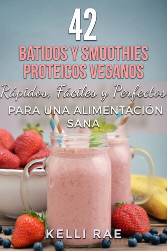 42 Batidos y Smoothies Proteicos Veganos: Rápidos, Fáciles y Perfectos para una Alimentación Sana