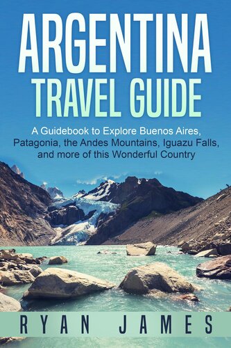 Argentina Travel Guide: A Guidebook to Explore Buenos Aires, Patagonia, the Andes Mountains, Iguazu Falls, and more of this Wonderful Country