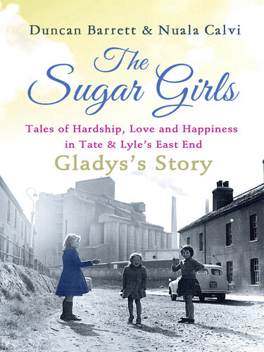 The Sugar Girls--Gladys's Story: Tales of Hardship, Love and Happiness in Tate & Lyle's East End