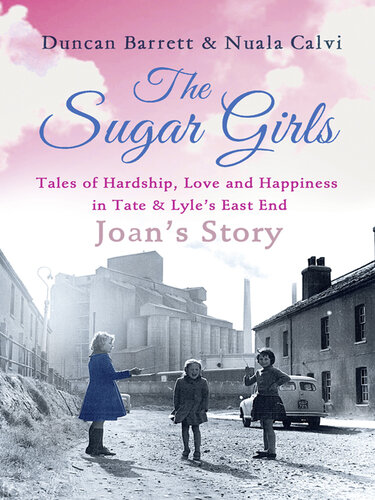 The Sugar Girls--Joan's Story: Tales of Hardship, Love and Happiness in Tate & Lyle's East End
