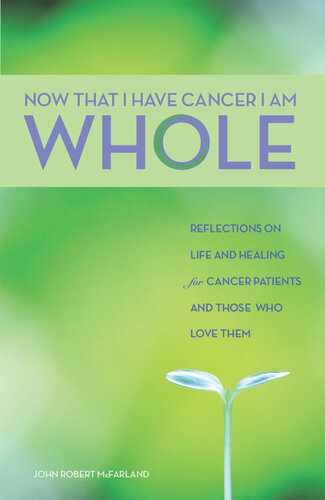 Now That I Have Cancer, I Am Whole: Reflections on Life and Healing for Cancer Patients and Those Who Love Them