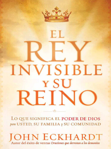 El Rey Invisible y Su Reino: Lo Que Significa El Poder de Dios Para Usted, Su Familia y Su Comunidad