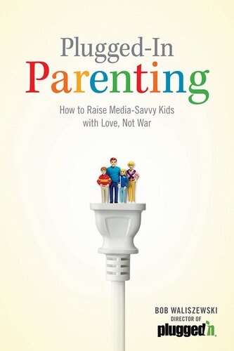 Plugged-In Parenting: How to Raise Media-Savvy Kids with Love, Not War