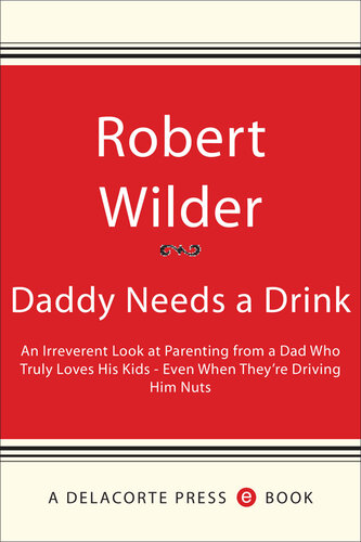 Daddy Needs a Drink: An Irreverent Look at Parenting from a Dad Who Truly Loves His Kids— Even When They're Driving Him Nuts