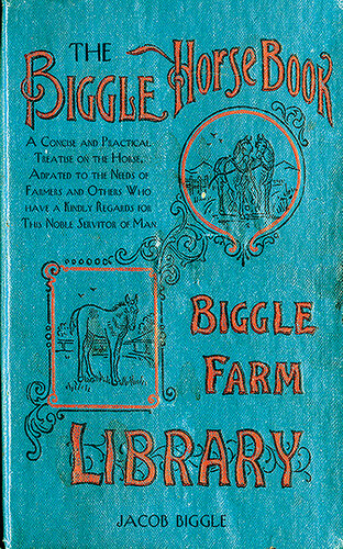 The Biggle Horse Book: A Concise and Practical Treatise on the Horse, Adapted to the Needs of Farmers and Others Who Have a Kindly Regard for This Noble Servitor of Man